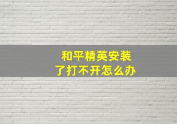 和平精英安装了打不开怎么办