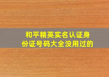 和平精英实名认证身份证号码大全没用过的