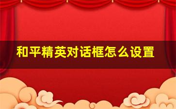 和平精英对话框怎么设置