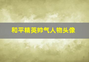 和平精英帅气人物头像