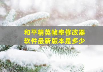 和平精英帧率修改器软件最新版本是多少