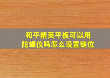 和平精英平板可以用陀螺仪吗怎么设置键位