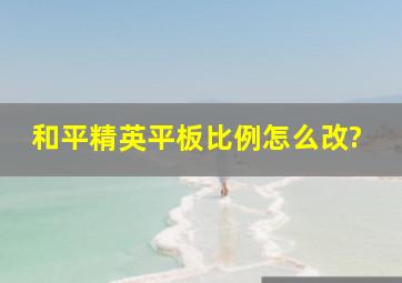 和平精英平板比例怎么改?