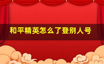 和平精英怎么了登别人号