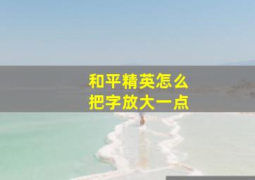 和平精英怎么把字放大一点