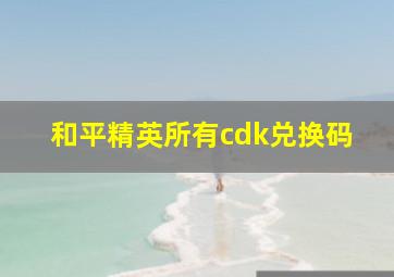 和平精英所有cdk兑换码