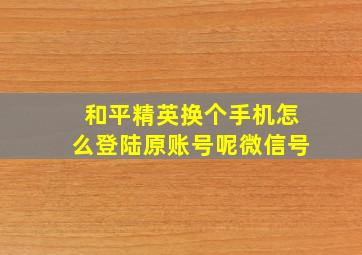 和平精英换个手机怎么登陆原账号呢微信号