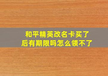 和平精英改名卡买了后有期限吗怎么领不了