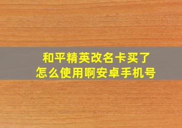 和平精英改名卡买了怎么使用啊安卓手机号