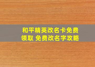 和平精英改名卡免费领取 免费改名字攻略