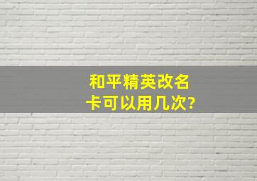 和平精英改名卡可以用几次?