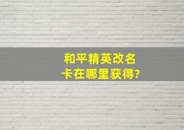 和平精英改名卡在哪里获得?