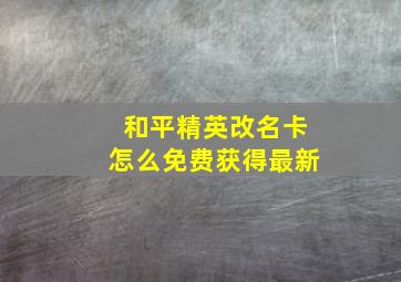 和平精英改名卡怎么免费获得最新