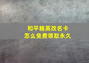 和平精英改名卡怎么免费领取永久