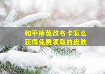 和平精英改名卡怎么获得免费领取的皮肤