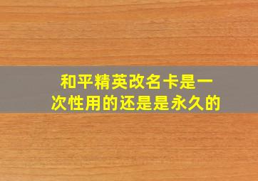 和平精英改名卡是一次性用的还是是永久的