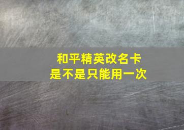 和平精英改名卡是不是只能用一次