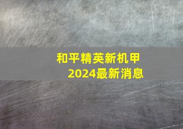 和平精英新机甲2024最新消息