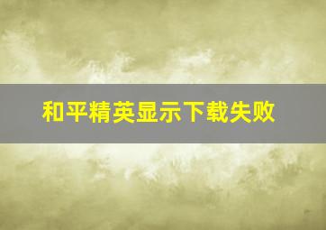 和平精英显示下载失败