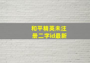 和平精英未注册二字id最新