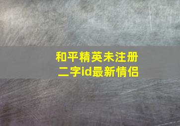 和平精英未注册二字id最新情侣