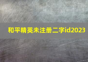 和平精英未注册二字id2023