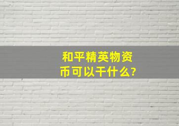 和平精英物资币可以干什么?