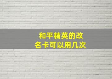 和平精英的改名卡可以用几次