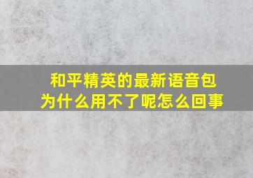 和平精英的最新语音包为什么用不了呢怎么回事