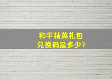 和平精英礼包兑换码是多少?