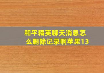 和平精英聊天消息怎么删除记录啊苹果13