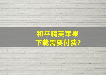 和平精英苹果下载需要付费?