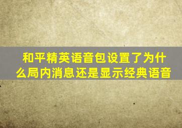 和平精英语音包设置了为什么局内消息还是显示经典语音