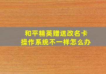 和平精英赠送改名卡操作系统不一样怎么办