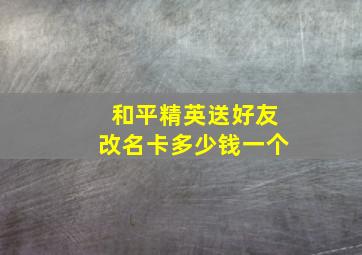 和平精英送好友改名卡多少钱一个