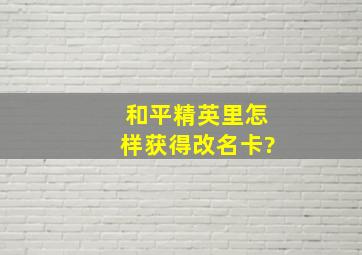 和平精英里怎样获得改名卡?