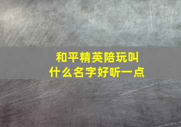 和平精英陪玩叫什么名字好听一点