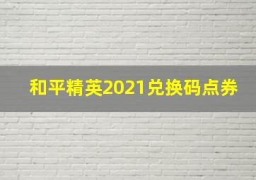 和平精英2021兑换码点券