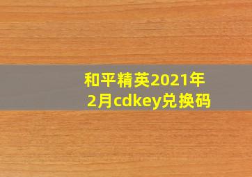 和平精英2021年2月cdkey兑换码