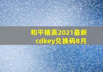 和平精英2021最新cdkey兑换码8月