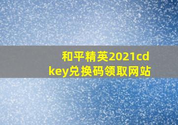 和平精英2021cdkey兑换码领取网站