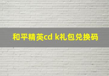 和平精英cd k礼包兑换码