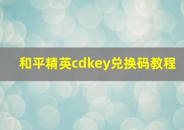 和平精英cdkey兑换码教程