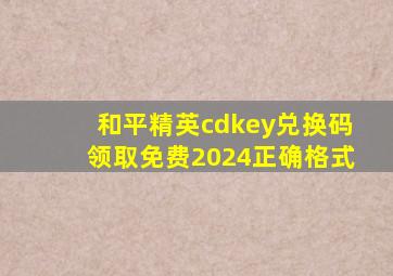 和平精英cdkey兑换码领取免费2024正确格式