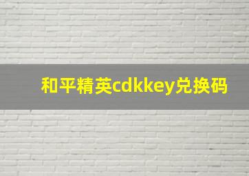 和平精英cdkkey兑换码