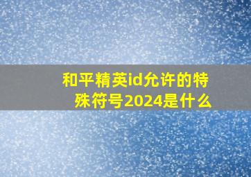 和平精英id允许的特殊符号2024是什么