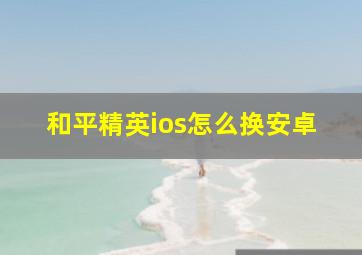 和平精英ios怎么换安卓