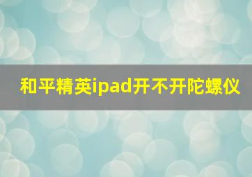 和平精英ipad开不开陀螺仪