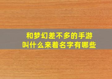 和梦幻差不多的手游叫什么来着名字有哪些