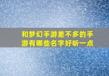 和梦幻手游差不多的手游有哪些名字好听一点